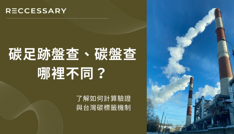 碳足跡盤查、碳盤查哪不同？怎麼計算認證？台灣碳標籤機制一文掌握