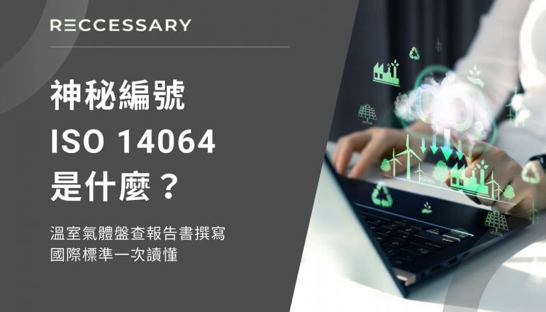 神秘編號ISO 14064是什麼？溫室氣體盤查報告書撰寫、國際標準一次讀懂