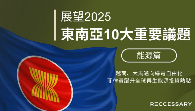 展望2025，東南亞10大重要議題（上）：越南、大馬邁向綠電自由化，菲律賓躍升全球再生能源投資熱點