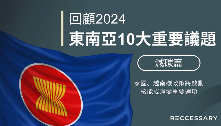 回顧2024，東南亞10大重要議題（下）：泰國、越南碳政策將啟動，核能成淨零重要選項